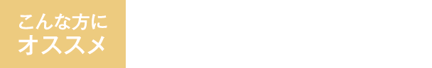 こんな方におすすめ　1ヵ月目から見た目の効果を実感したい方にオススメ！